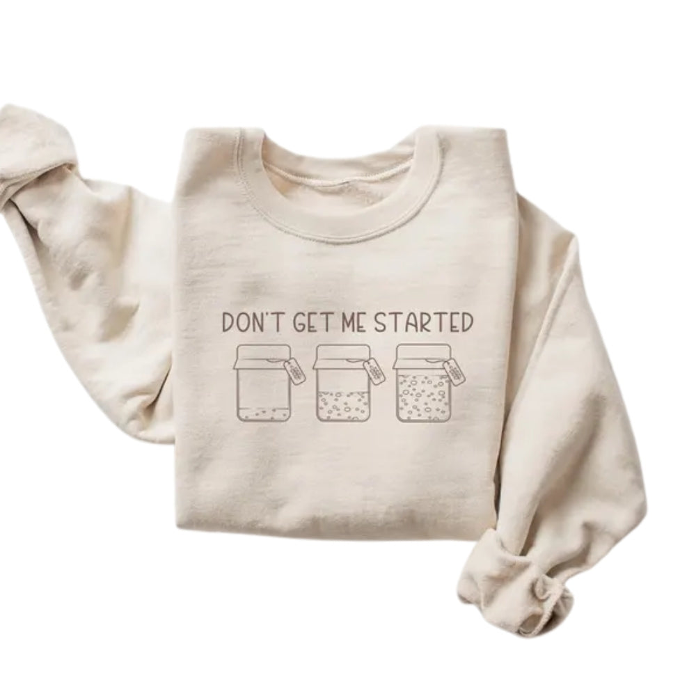 Don't Get Me Started Sweatshirt, Funny Sourdough Starter Baker Sweatshirt 2D0712