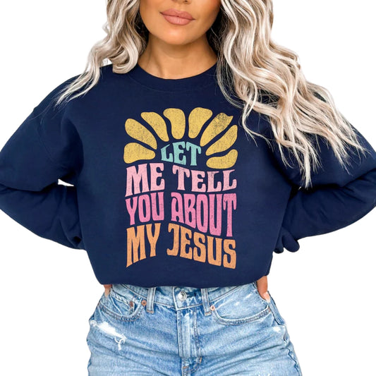 Let Me Tell You About My Jesus Sweatshirt Womens, Jesus Christian Religious Sweatshirt 2D0466