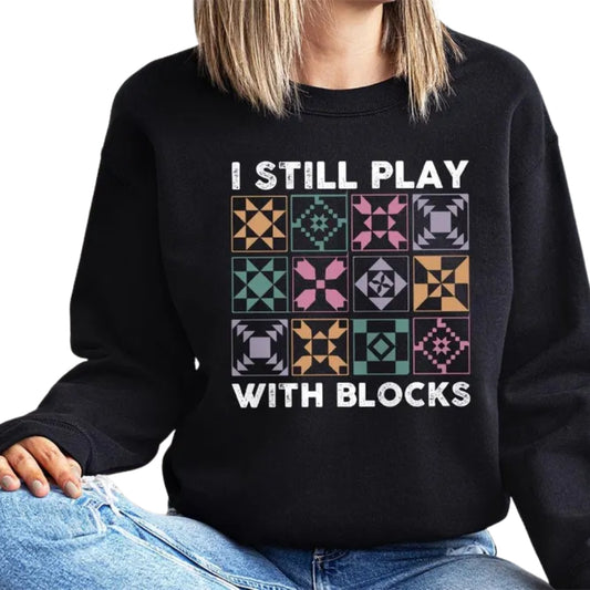 I Still Play With Blocks Sweatshirt, Funny Quilting Sewing Sweatshirt 2D0599