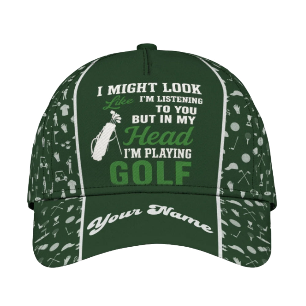 I Might Look I'm Listening To You But In My Head I'm Playing Golf Custom Golf Cap, Custom Funny 3D Golf Baseball Cap CP0332