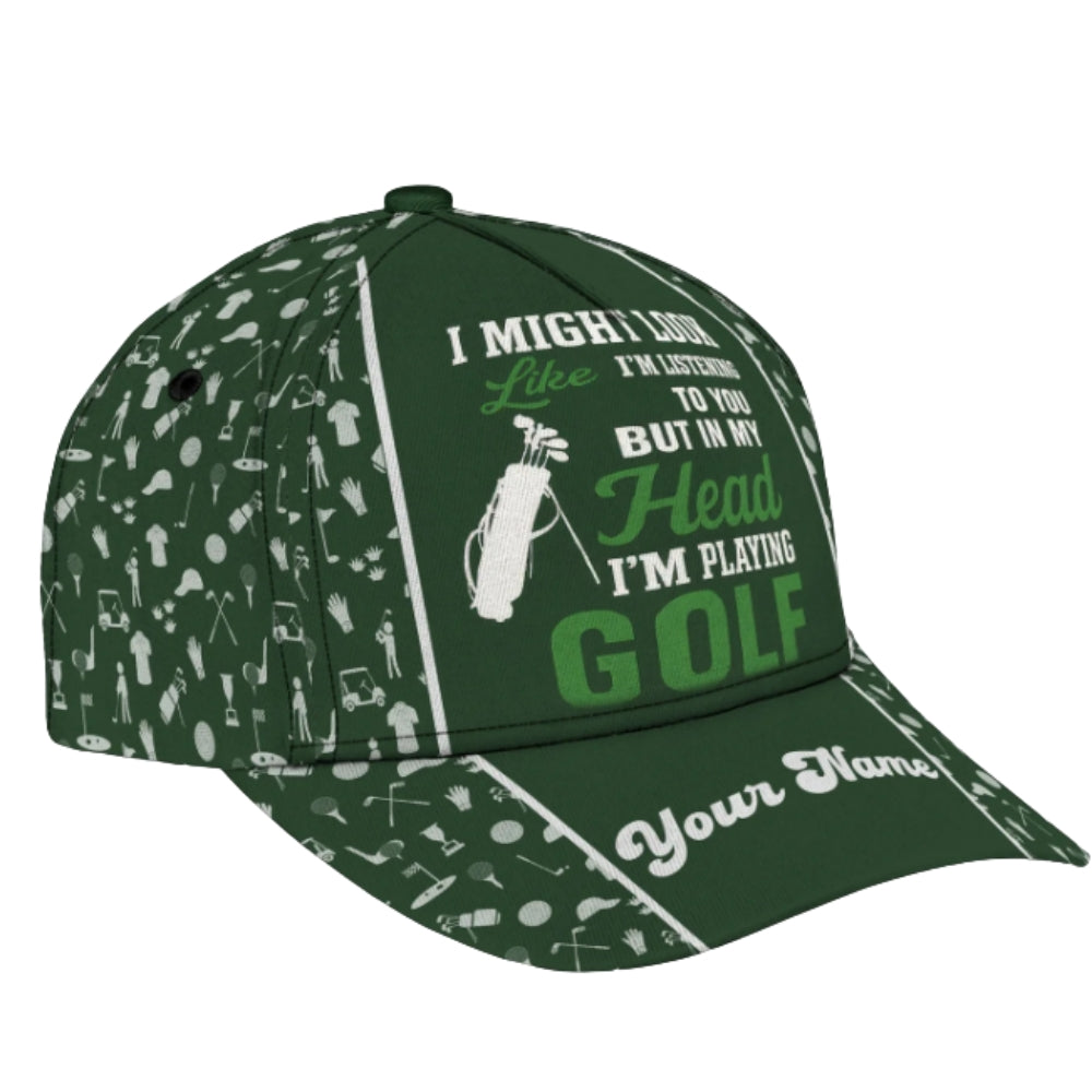 I Might Look I'm Listening To You But In My Head I'm Playing Golf Custom Golf Cap, Custom Funny 3D Golf Baseball Cap CP0332