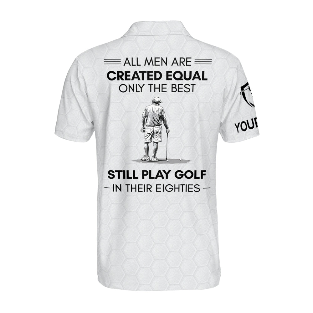 All Men Are Created Equal Only The Best Still Play Golf In Their Eighties Custom Golf Polo Shirt For Men, Custom Funny Golf Shirts GM0442
