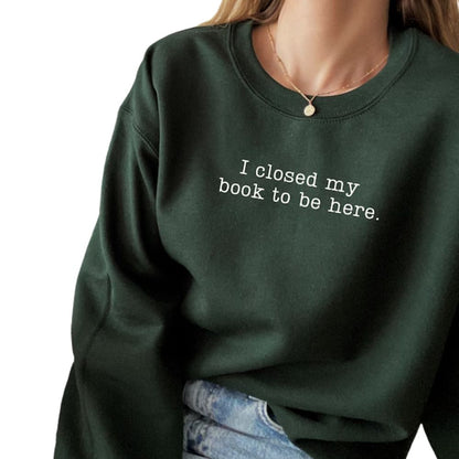 I Closed My Book To Be Here Book Sweatshirt, Funny Reading Book Sweatshirts 2D0059