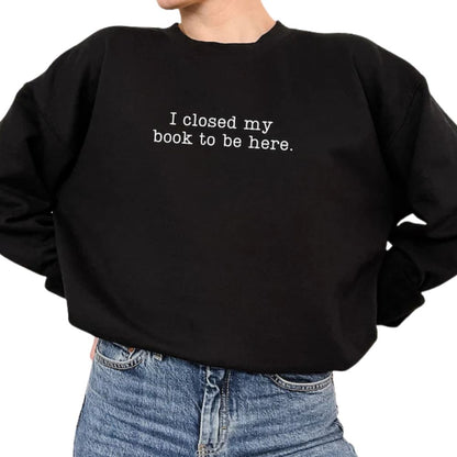 I Closed My Book To Be Here Book Sweatshirt, Funny Reading Book Sweatshirts 2D0059