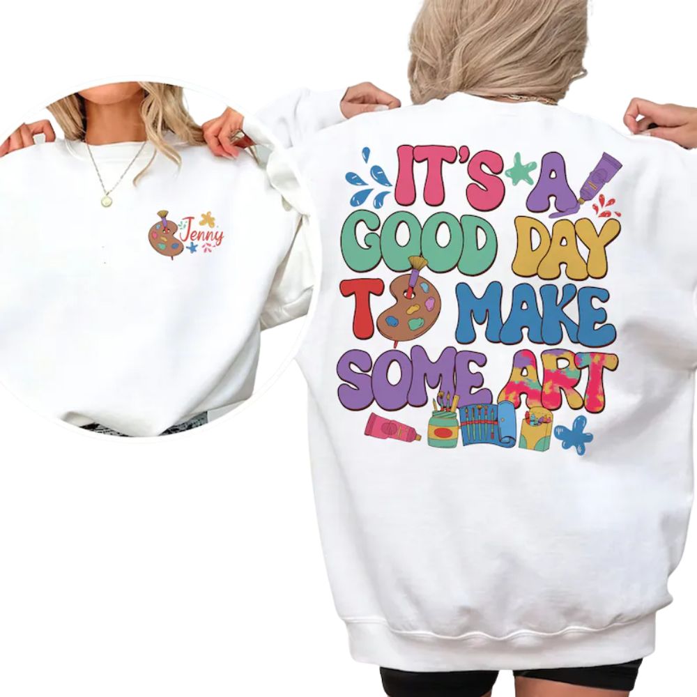 It's A Good Day To Make Some Art Custom Women's Art Teacher Sweatshirts, Custom Art Teacher Sweatshirts 2D0184