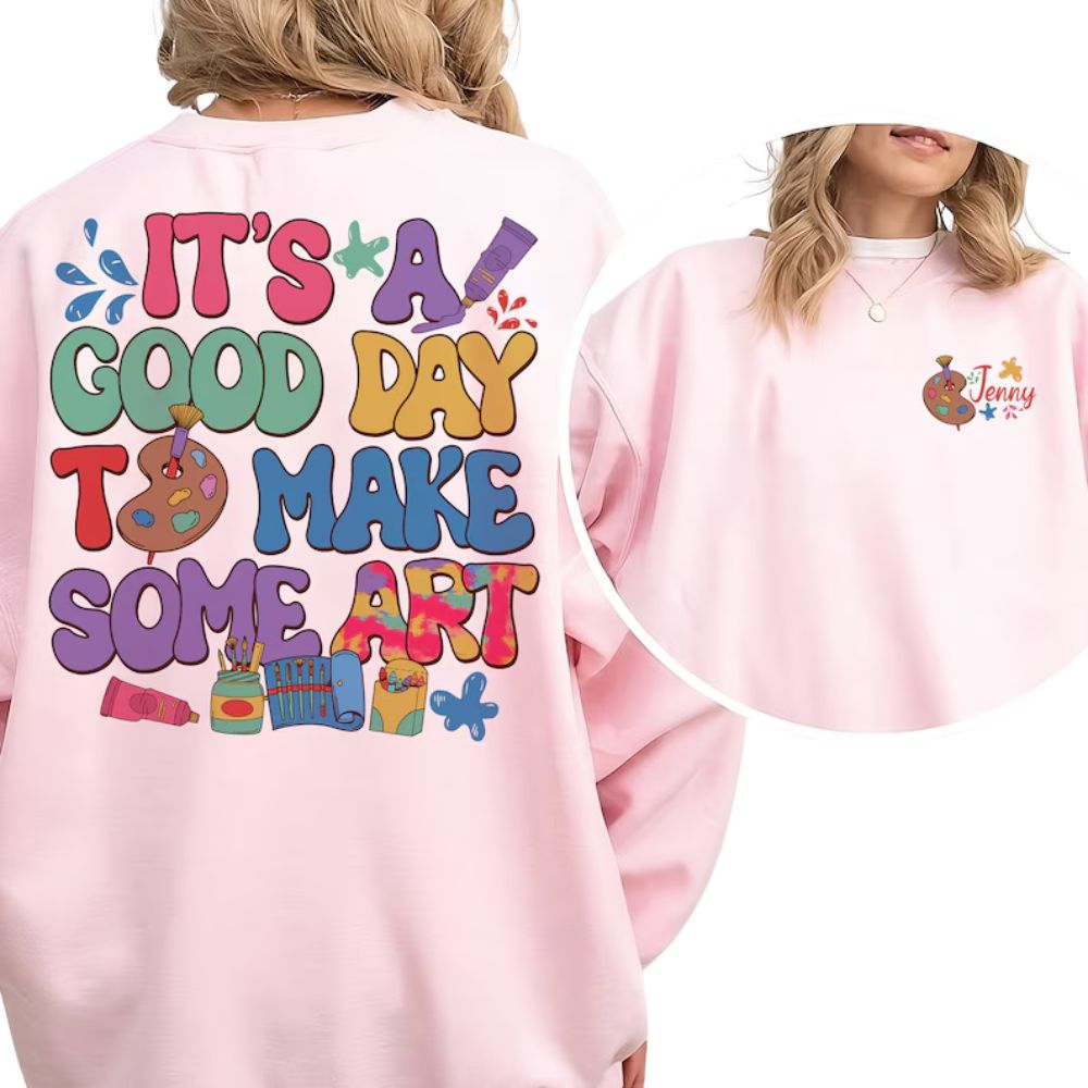It's A Good Day To Make Some Art Custom Women's Art Teacher Sweatshirts, Custom Art Teacher Sweatshirts 2D0184