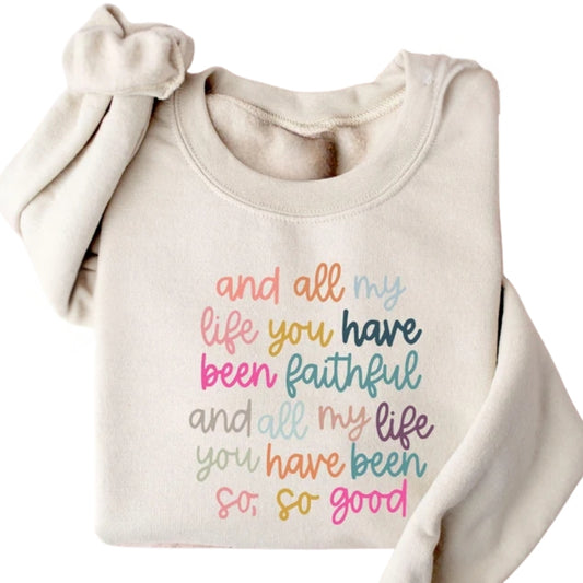 And All My Life You Have Been Faithful And All My Life You Have Been So So Good Sweatshirt, Bible Verse Christian Sweatshirt 2D0315