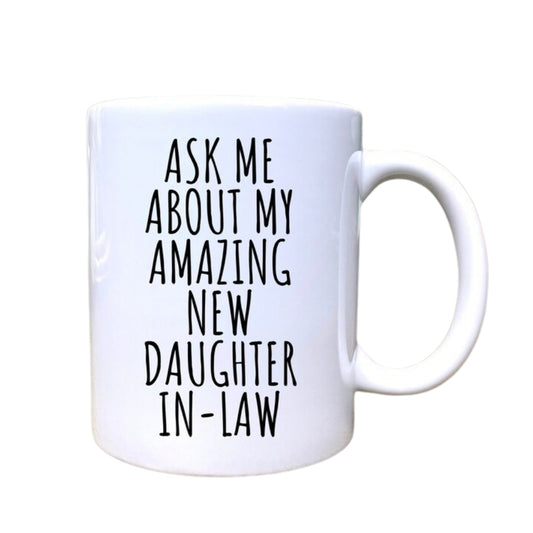 Ask Me About My Amazing New Daughter In Law Mug, Coffee Mug for Parent in Law WD0111