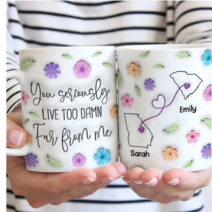 You Seriously Live Too Damn Far From Me Personalized Long Distance Relationship Mug, Custom Long Distance State Coffee Mug TD0009