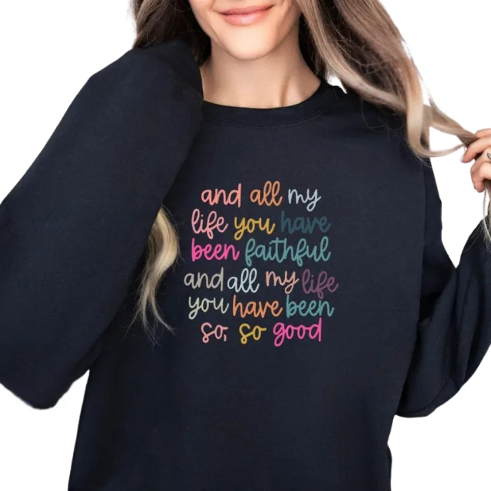 And All My Life You Have Been Faithful And All My Life You Have Been So So Good Sweatshirt, Bible Verse Christian Sweatshirt 2D0315