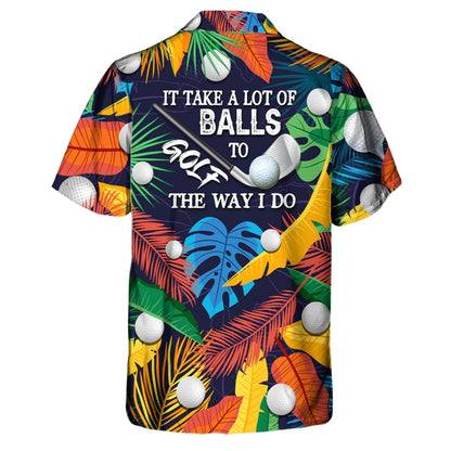 It Takes A Lot Of Golf Balls To The Way I Do Tropical Hawaiian Shirt, Funny Golf Hawaiian Shirt For Men Women HE0414