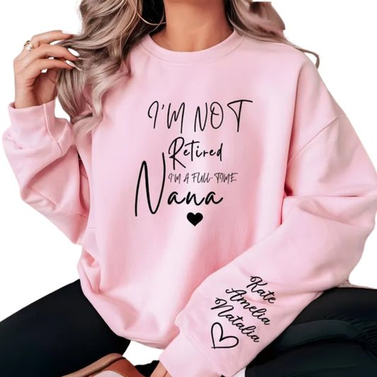I'm Not Retired I'm A Full Time Nana Sweatshirt, Custom Nana Sweatshirt 2D0503