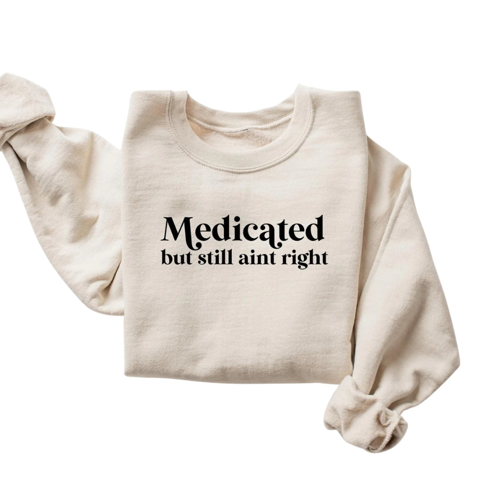 Medicated But Still Aint Right Sweatshirt, Funny Sayings Sweatshirt 2D0552