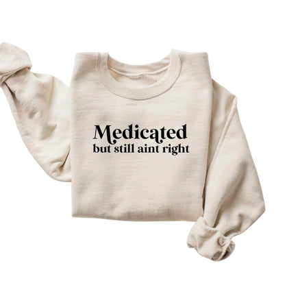 Medicated But Still Aint Right Sweatshirt, Funny Sayings Sweatshirt 2D0552