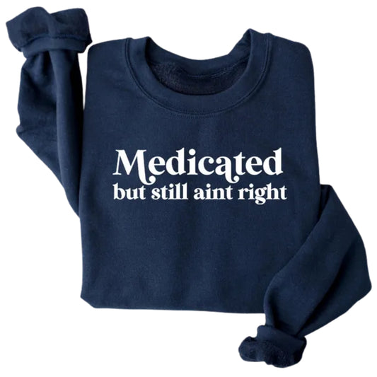 Medicated But Still Aint Right Sweatshirt, Funny Sayings Sweatshirt 2D0552