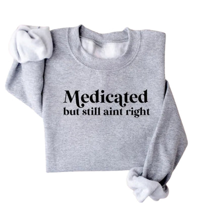 Medicated But Still Aint Right Sweatshirt, Funny Sayings Sweatshirt 2D0552