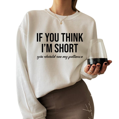 If You Think I'm Short You Should See My Patience Sweatshirt, Women's Funny Sweatshirt 2D0793