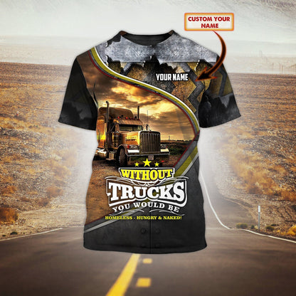 Custom 3D Funny Trucker Shirt Without Truck You Would Be Homeless Hungry T Shirts TO1699